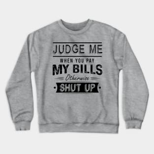 Judge Me When You Pay My Bills Otherwise Shut Up Crewneck Sweatshirt